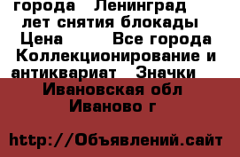 1.1) города : Ленинград - 40 лет снятия блокады › Цена ­ 49 - Все города Коллекционирование и антиквариат » Значки   . Ивановская обл.,Иваново г.